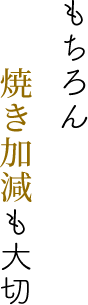 もちろん焼き加減も大切